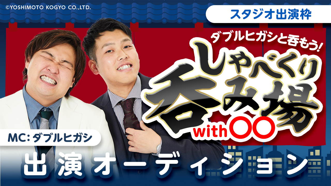 ダブルヒガシと呑もう!「しゃべくり呑み場with○○」出演オーディション