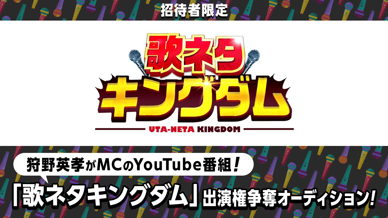 【招待者限定】YouTube番組「狩野英孝の歌ネタキングダム」出演権争奪戦!