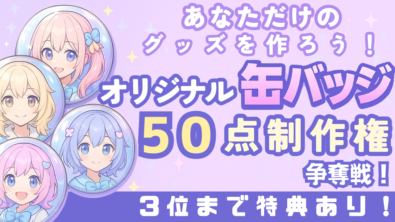 あなただけのグッズを作ろう!オリジナル缶バッジ50点制作権争奪戦!