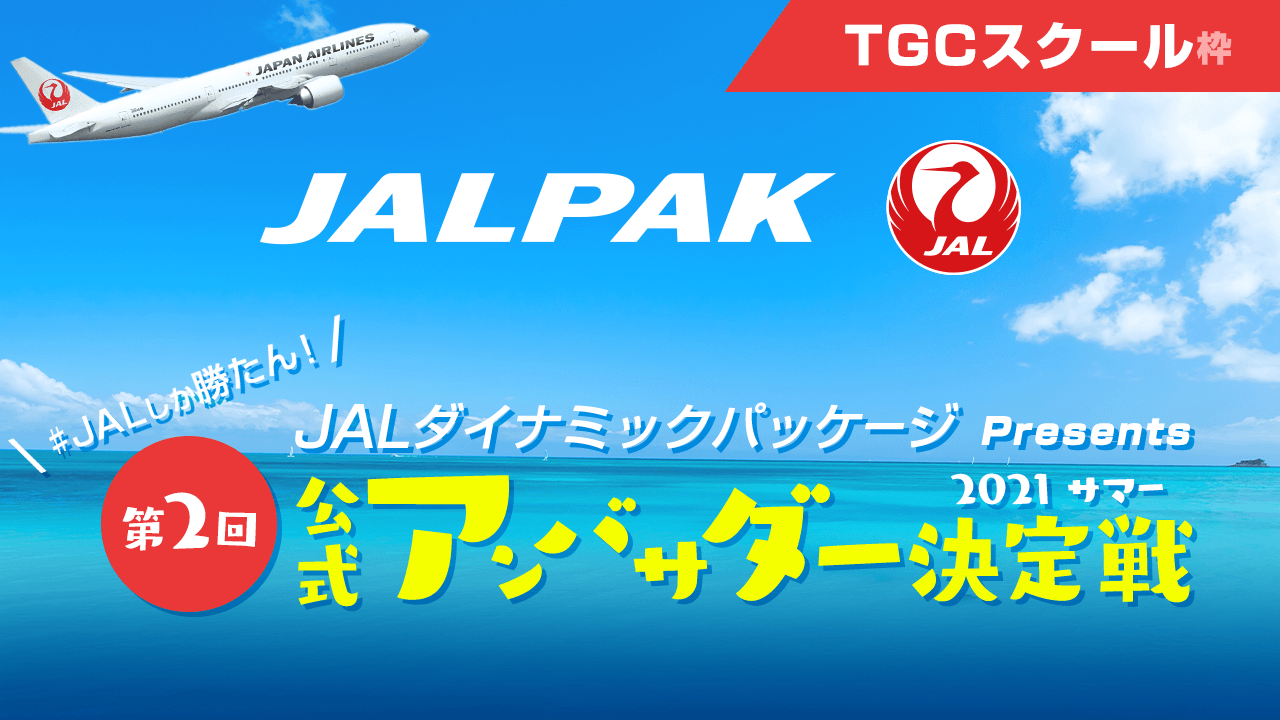【TGCスクール枠】JALダイナミックパッケージ 公式アンバサダー決定戦！2021サマー