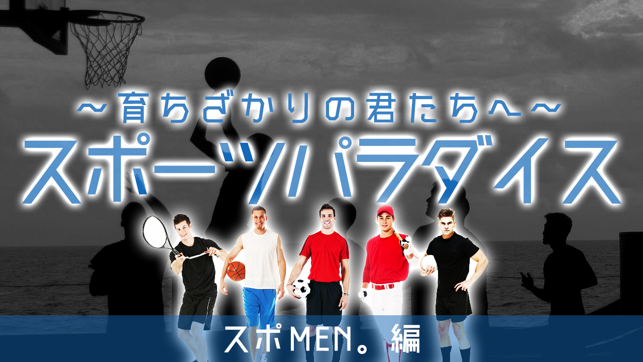 ～育ちざかりの君たちへ～スポーツパラダイス　スポMEN。編