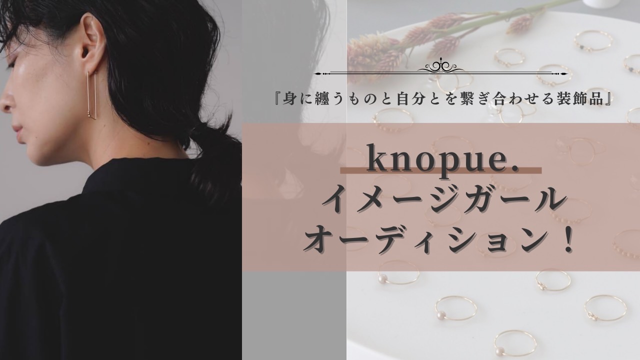 『身に纏うものと自分とを繋ぎ合わせる装飾品』knopue.イメージガールオーディション！