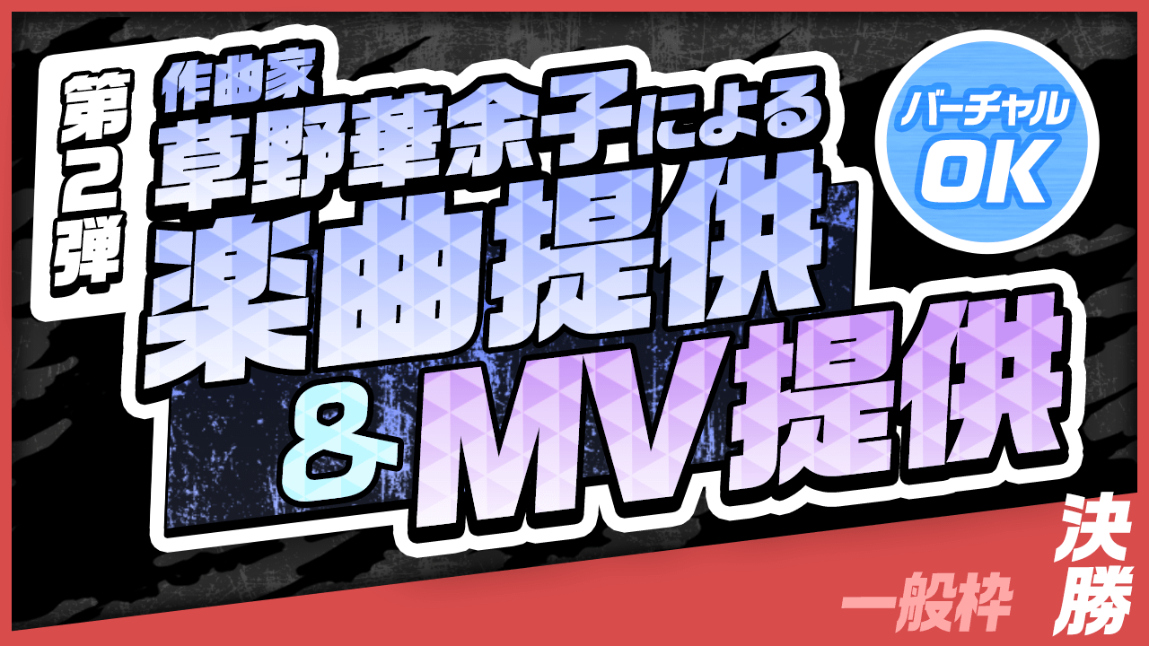 【一般枠・決勝】作曲家 草野華余子による楽曲提供&MV制作権争奪戦!