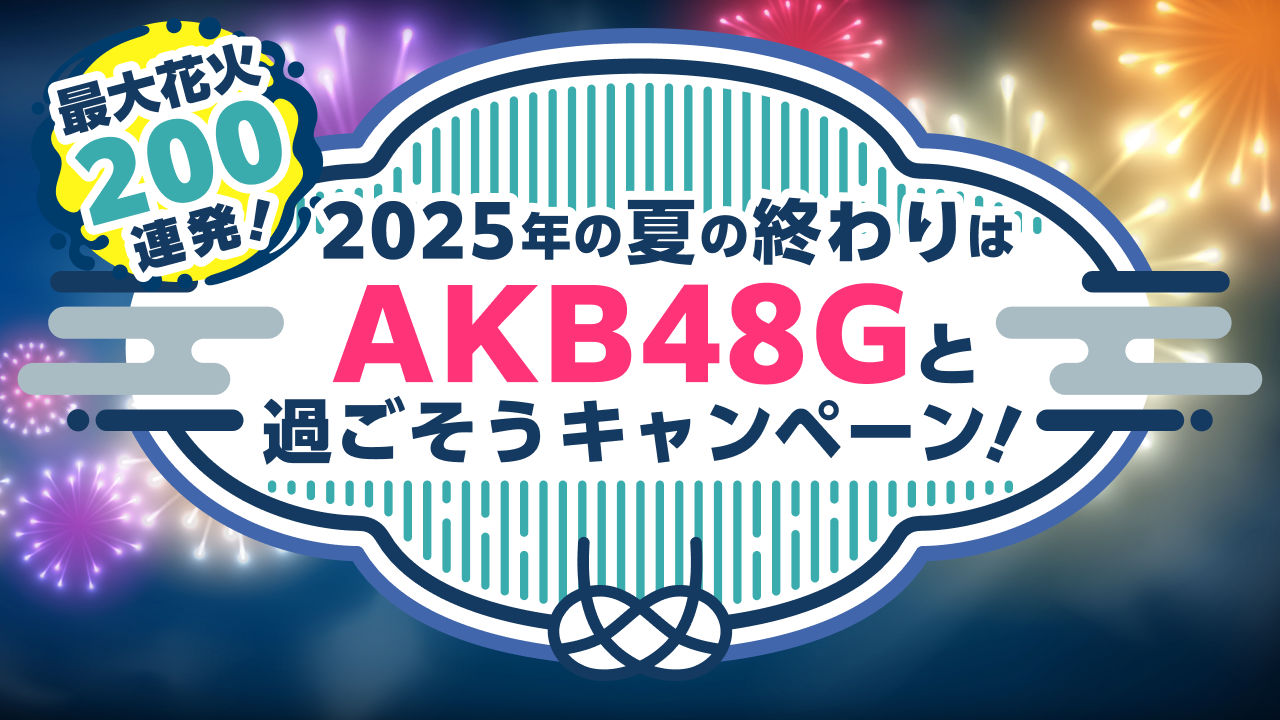 最大花火200発!2025年の夏の終わりはAKB48Gと過ごそうキャンペーン!