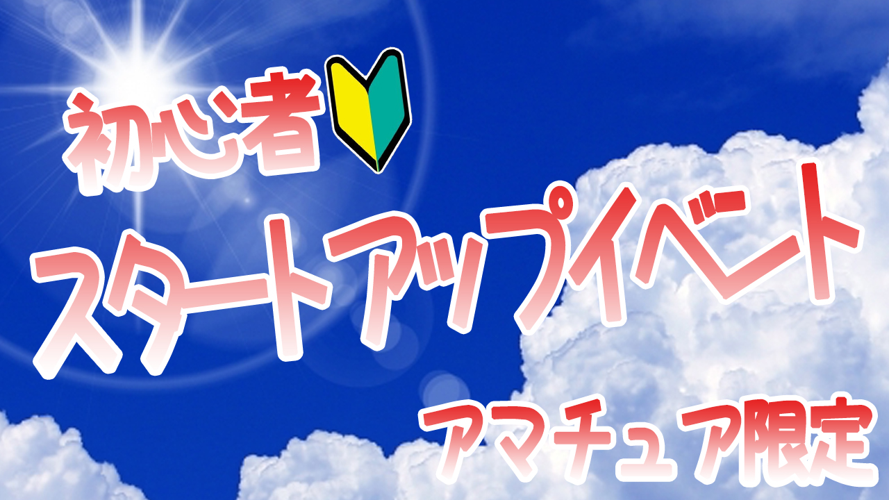 【アマチュア限定】初心者スタートアップイベント