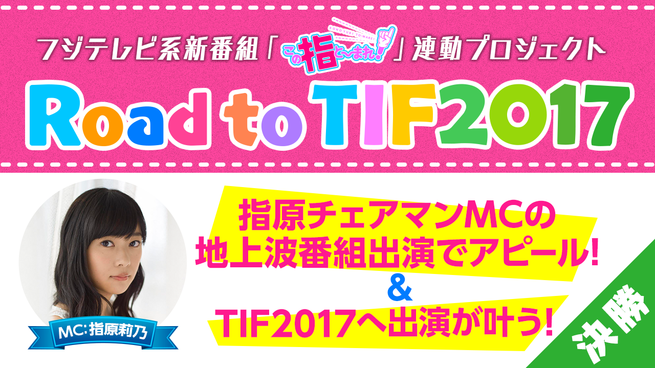 【6月度・決勝】フジテレビ地上波「この指と〜まれ!」連動プロジェクト Road to TIF2017