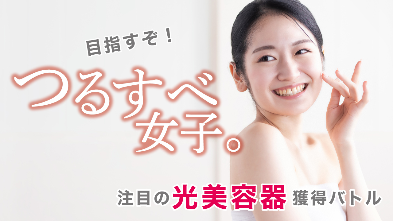 目指すぞ!つるすべ女子。ー注目の光美容器獲得バトルー