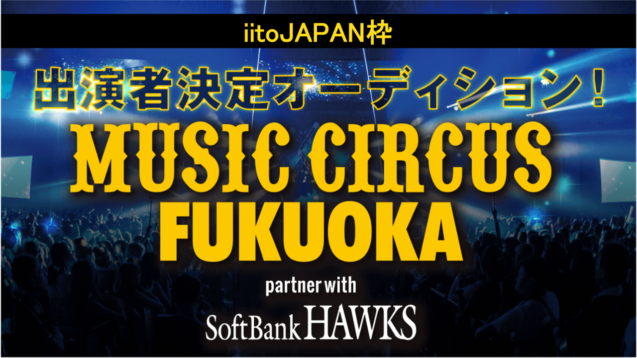 【iito枠】『MUSIC CIRCUS FUKUOKA』出演者決定オーディション!
