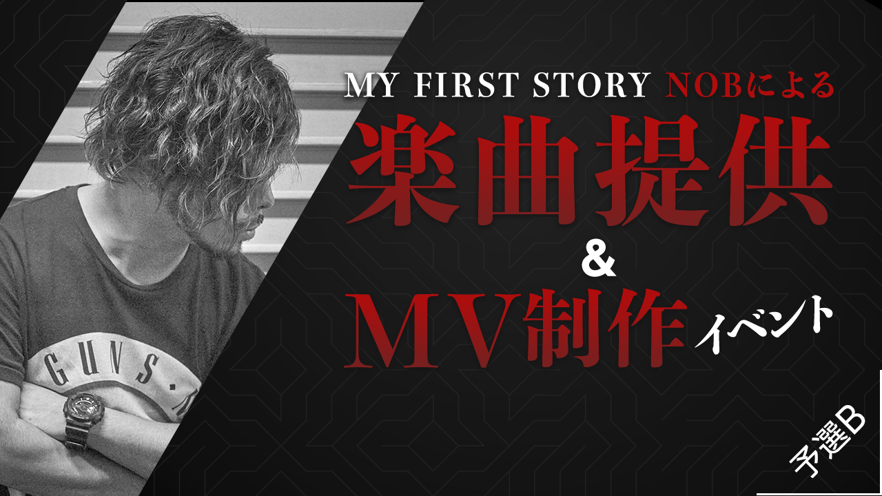 【予選B】MY FIRST STORYの「NOB」による楽曲提供&MV制作イベント!!