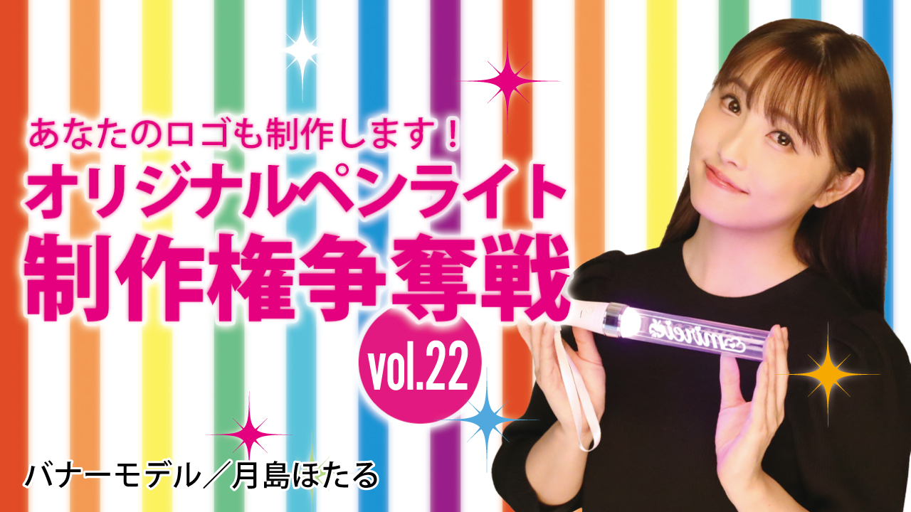 深まる絆と一体感!あなたのオリジナルペンライト30本制作権争奪戦!!Vol.22