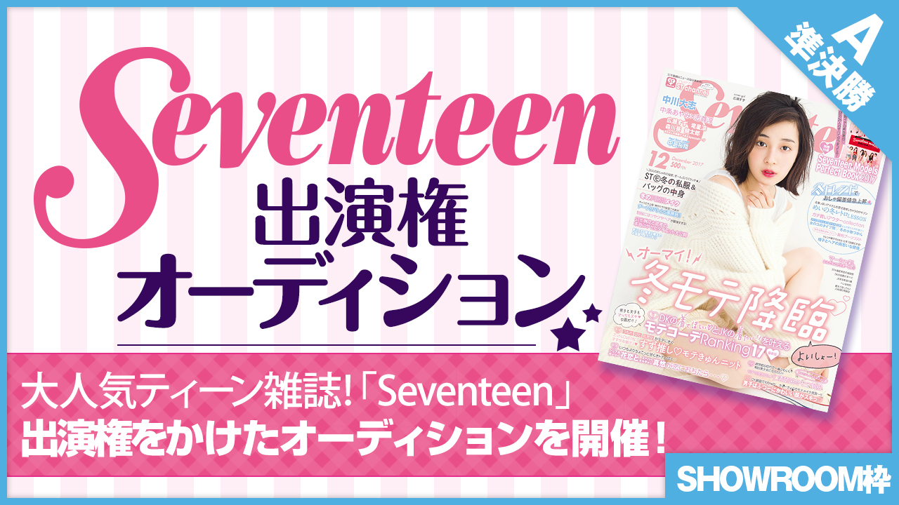 【SHOWROOM枠 準決勝A】雑誌「Seventeen」出演権オーディション