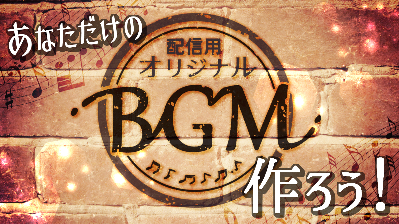 あなただけの配信用オリジナルBGMを作ろう!