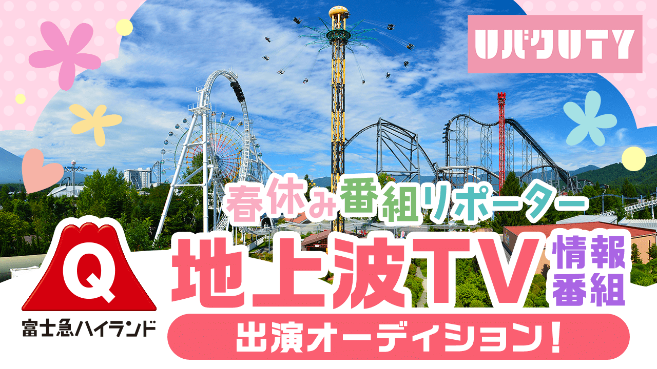 富士急ハイランド春休み番組リポーター!地上波テレビ情報番組出演オーディション!