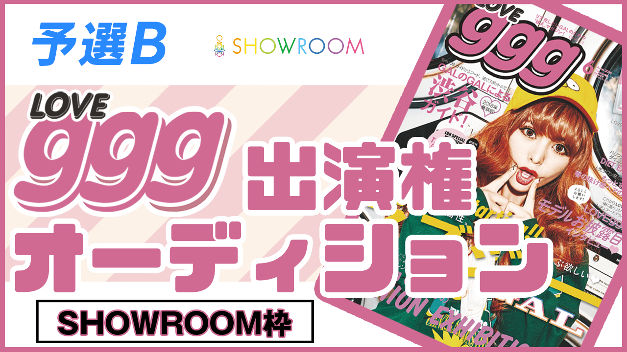 【SHOWROOM枠 予選B】雑誌「LOVEggg」出演権オーディション