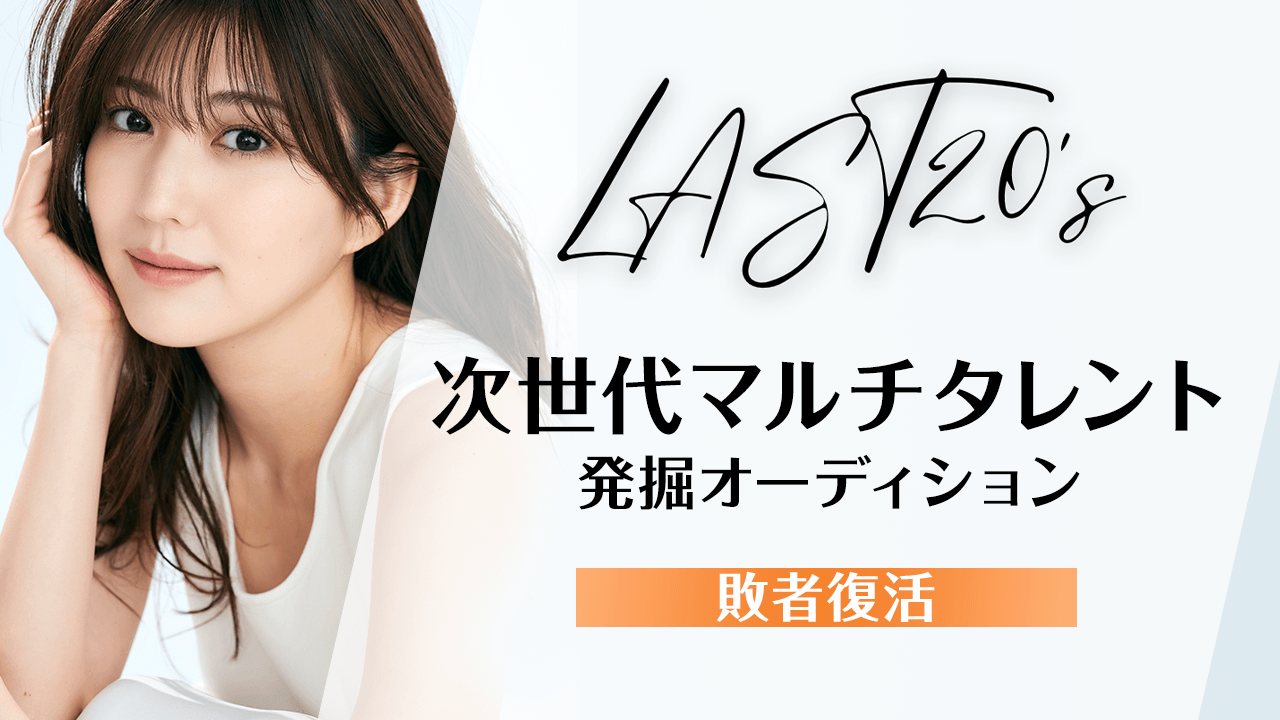 【敗者復活】LAST20's〜次世代マルチタレント発掘オーディション〜