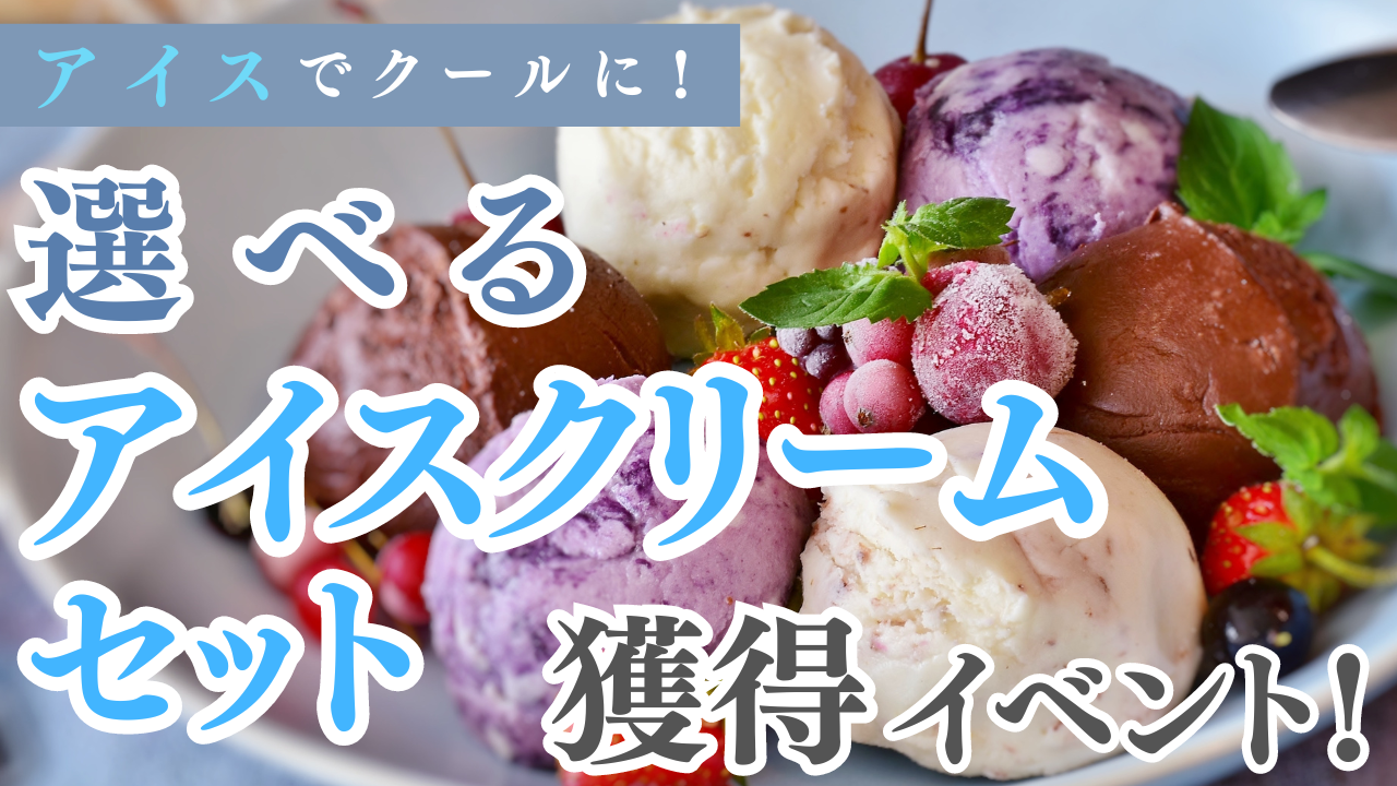 アイスでクールに!選べるアイスクリームセット獲得イベント!