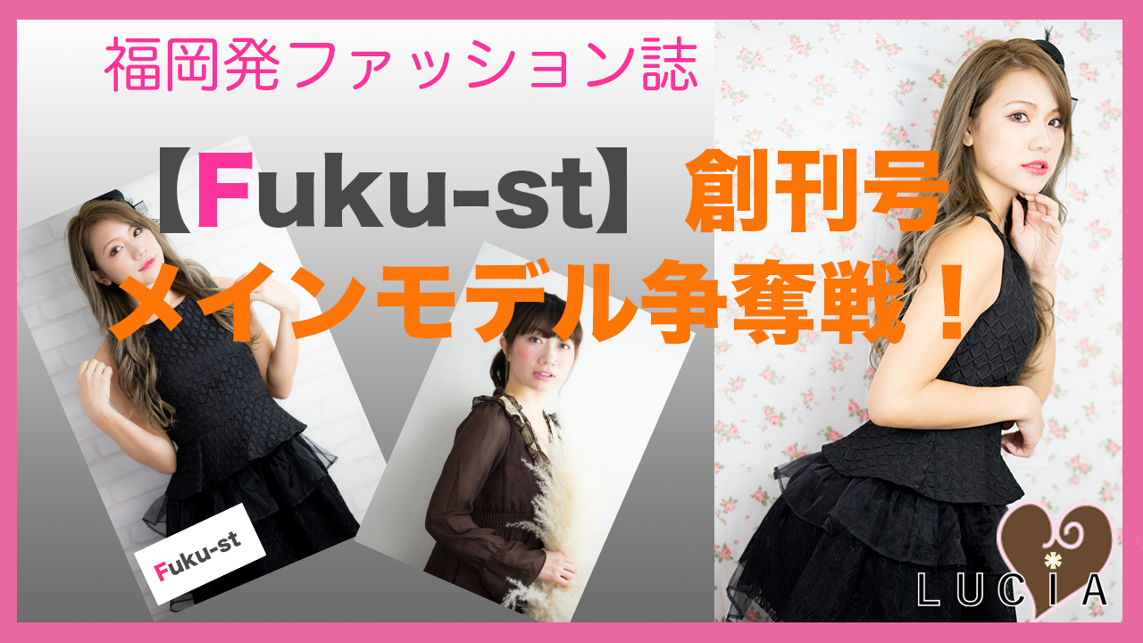 福岡発ファッション誌【Fuku-st】創刊号メインモデル争奪戦!