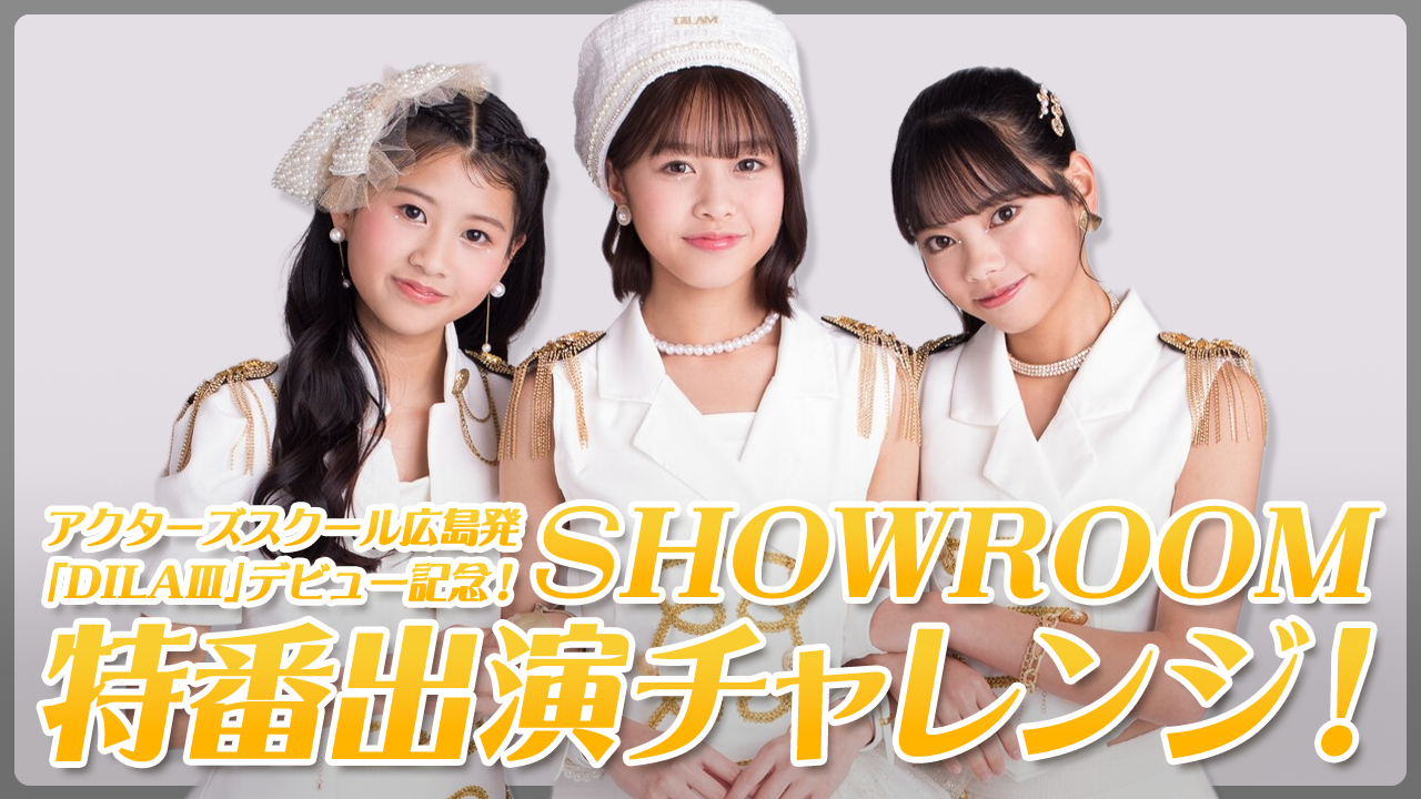 アクターズスクール広島発「DILAⅢ」デビュー記念!SHOWROOM特番出演チャレンジ!