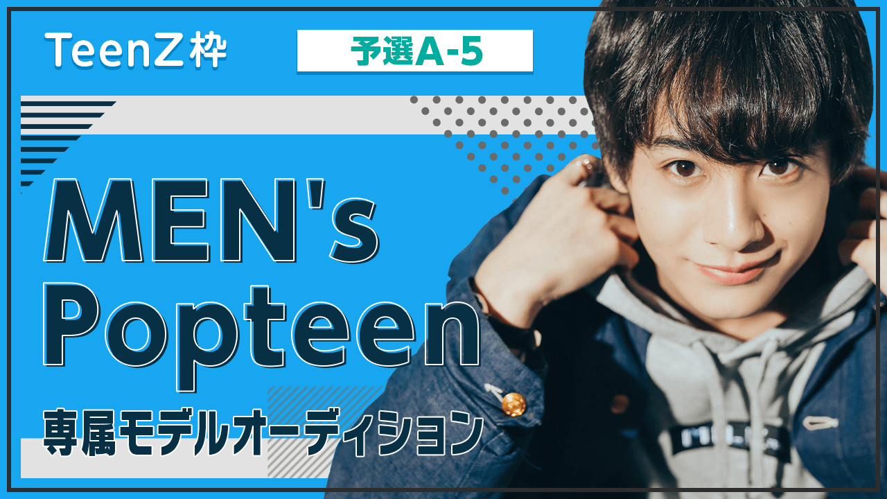 【TeenZ枠・予選A-5】MEN's Popteen専属モデルオーディション