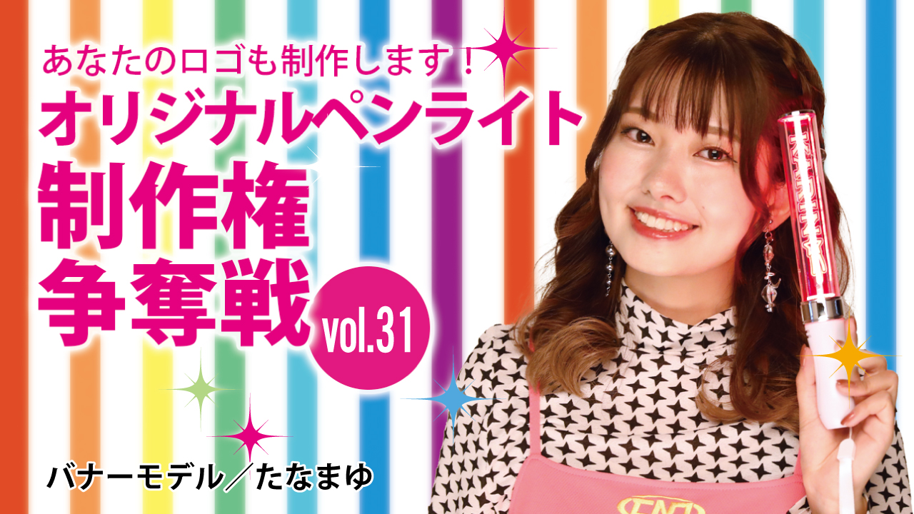 深まる絆と一体感!あなたのオリジナルペンライト30本制作権争奪戦!!Vol.31
