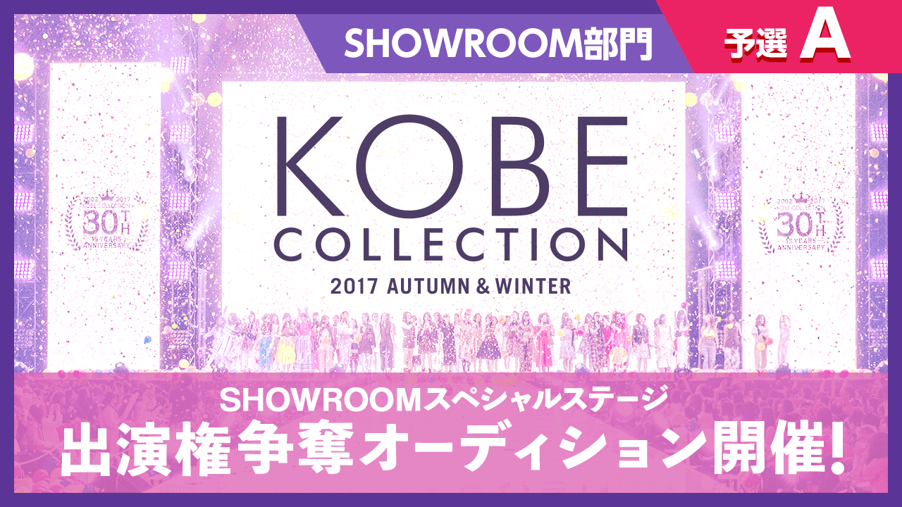 【予選A】KOBE COLLECTION 2017A/W SHOWROOMスペシャルステージ出演権争奪オーディション