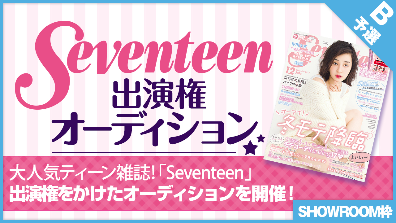 【SHOWROOM枠 予選B】雑誌「Seventeen」出演権オーディション