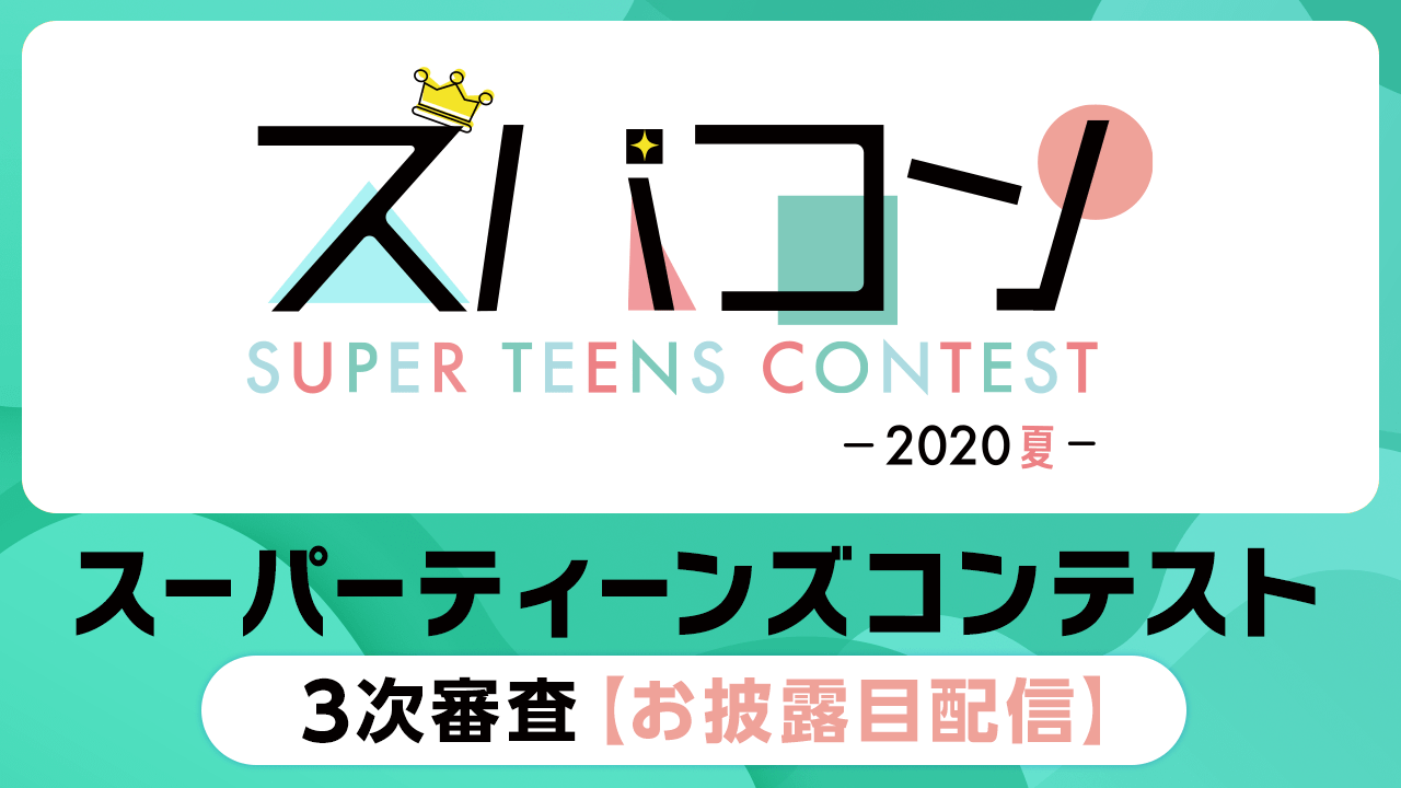 【お披露目配信】スーパーティーンズコンテスト3次審査〜2020・夏〜