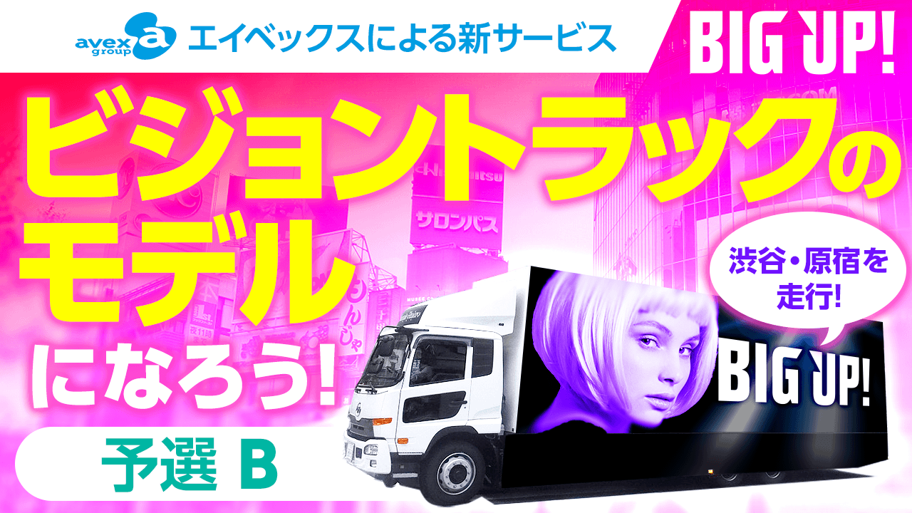【予選B】エイベックスによる新サービス「BIG UP!」のビジョントラックモデルになろう!