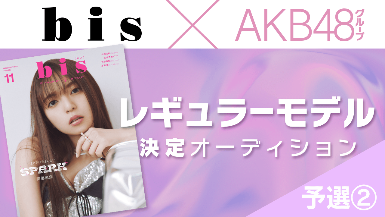 【予選②/新人限定枠】AKB48グループ×『bis』レギュラーモデル決定オーディション