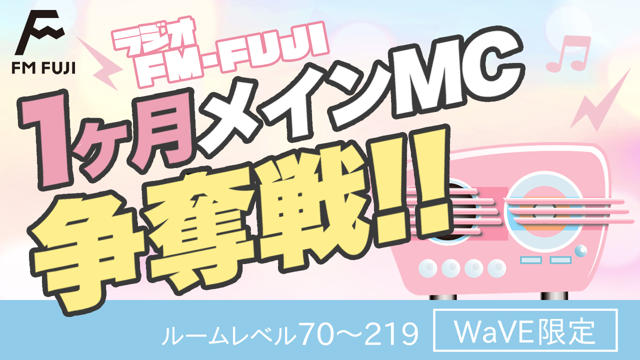 【WaVE限定】（ルームレベル70〜219）FM FUJI 1ヶ月メインMC争奪戦！