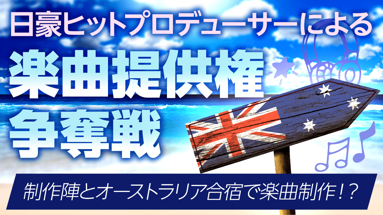 制作陣とオーストラリア合宿で楽曲制作!?日豪ヒットプロデューサーによる楽曲提供権争奪戦