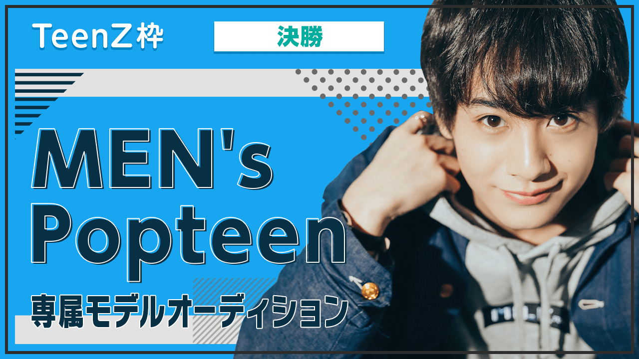 【TeenZ枠・決勝】MEN's Popteen専属モデルオーディション