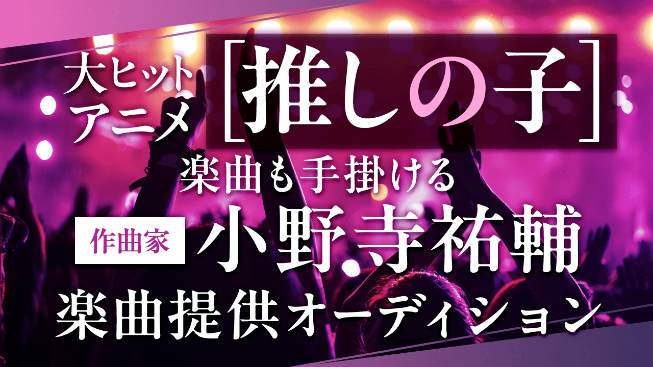 『推しの子』楽曲も手掛ける作曲家『小野寺祐輔』楽曲提供オーディション