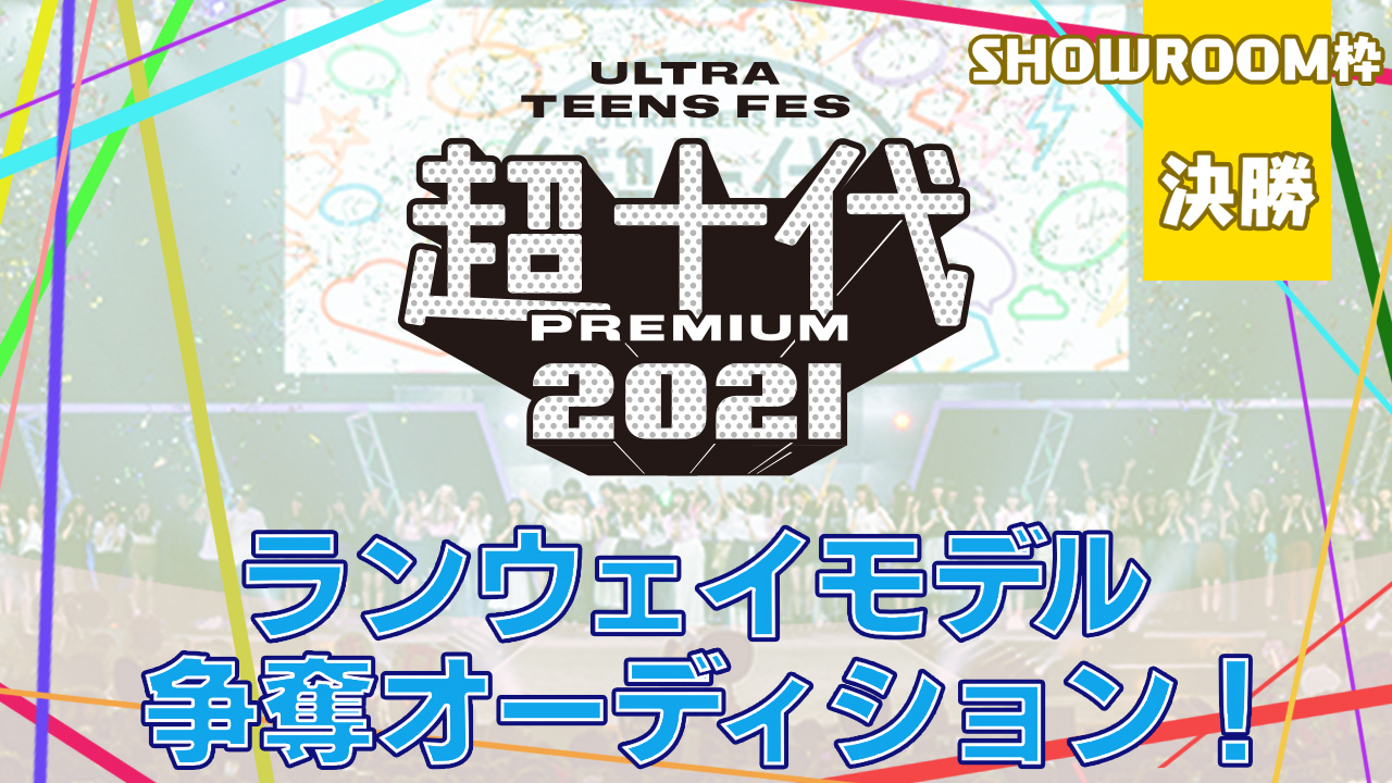 【SHOWROOM枠 決勝】『超十代 2021』ランウェイモデル争奪オーディション！