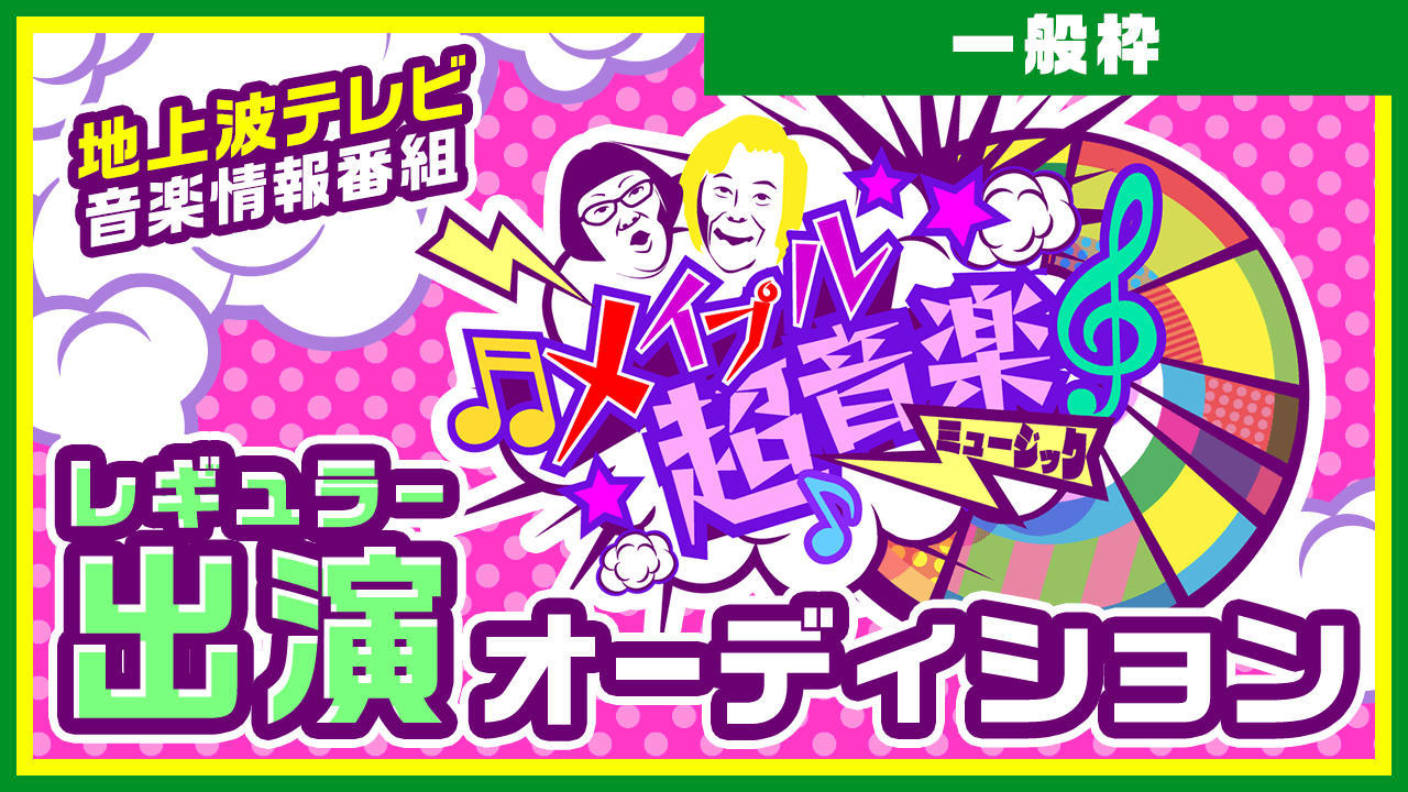 【一般枠】音楽情報番組「メイプル超音楽」レギュラー出演オーディション!