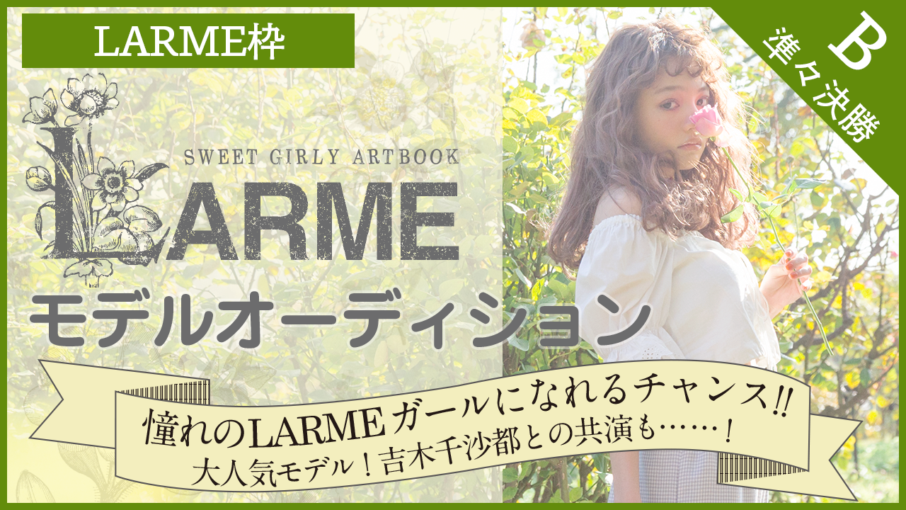 【LARME枠 準々決勝B】雑誌『LARME』モデルオーディション