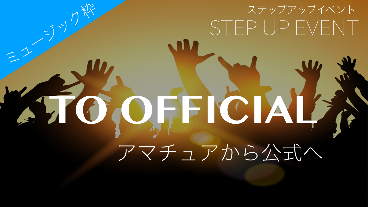 ミュージック希望限定!ステップアップイベント!「アマチュア→公式」