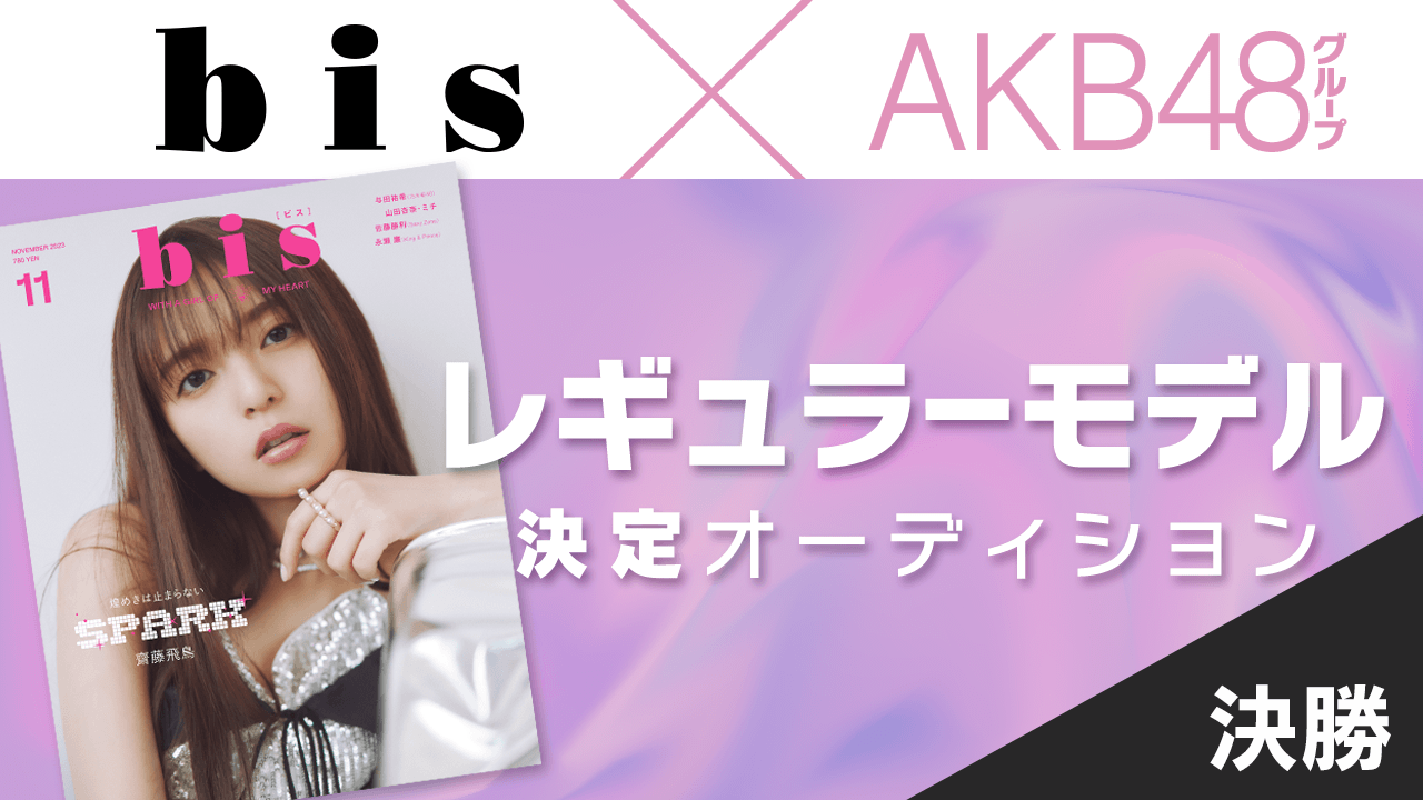 【決勝】AKB48グループ×『bis』レギュラーモデル決定オーディション