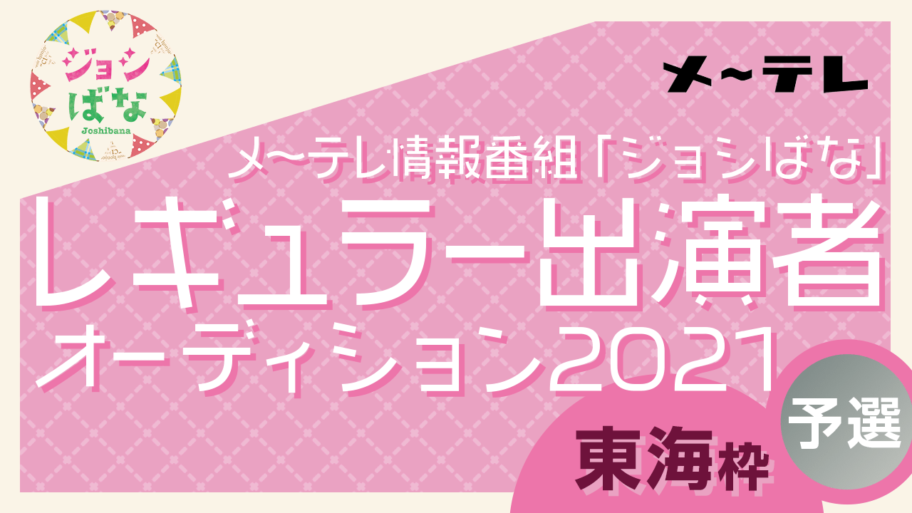 【東海枠・予選】メ~テレ情報番組「ジョシばな」レギュラー出演者オーディション2021