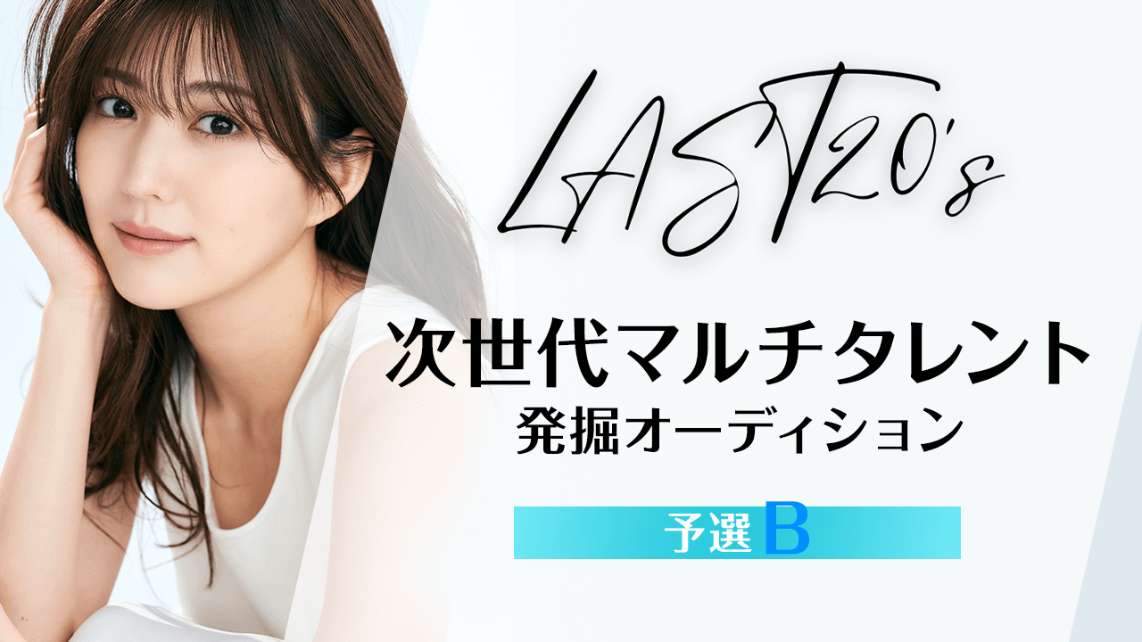 【予選B】LAST20's〜次世代マルチタレント発掘オーディション〜