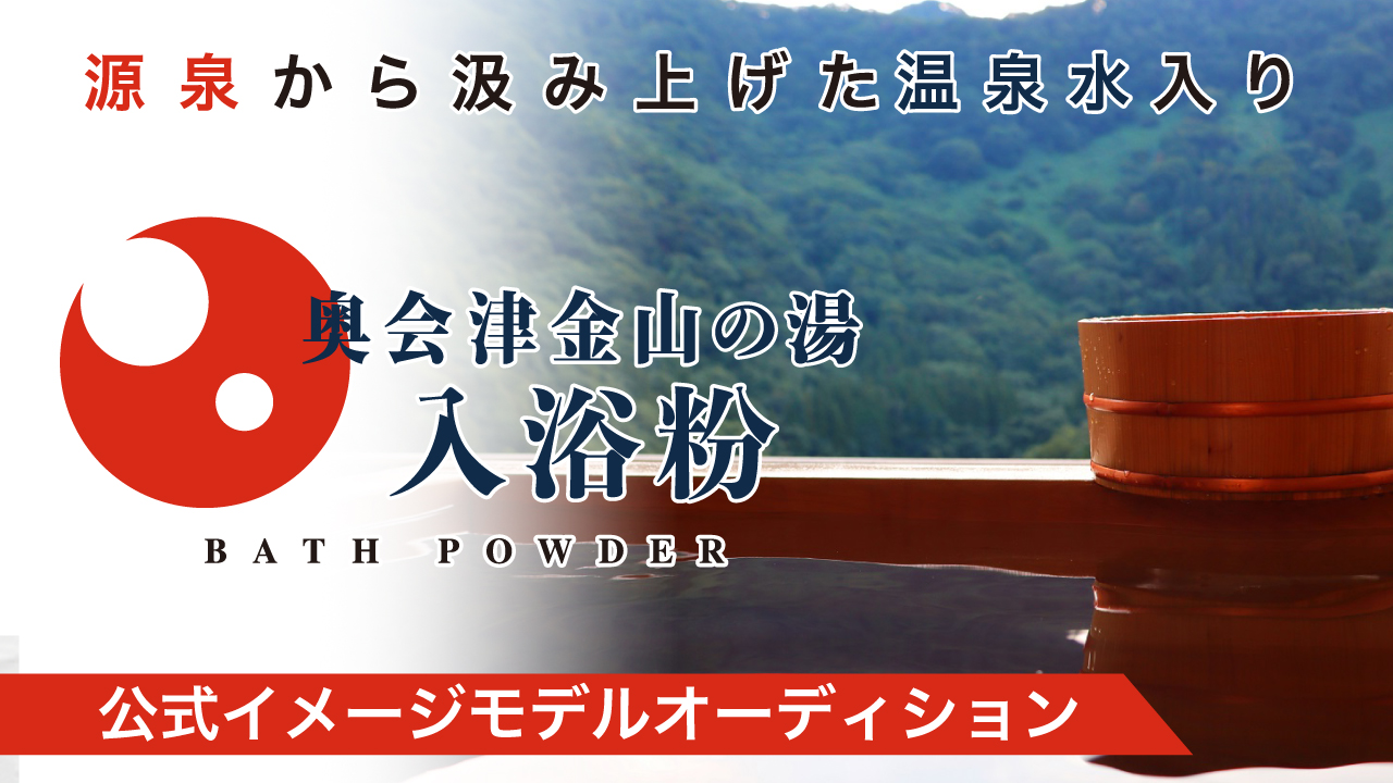 源泉から汲み上げた温泉水入り『奥会津⾦⼭の湯 ⼊浴粉』公式イメージモデルオーディション