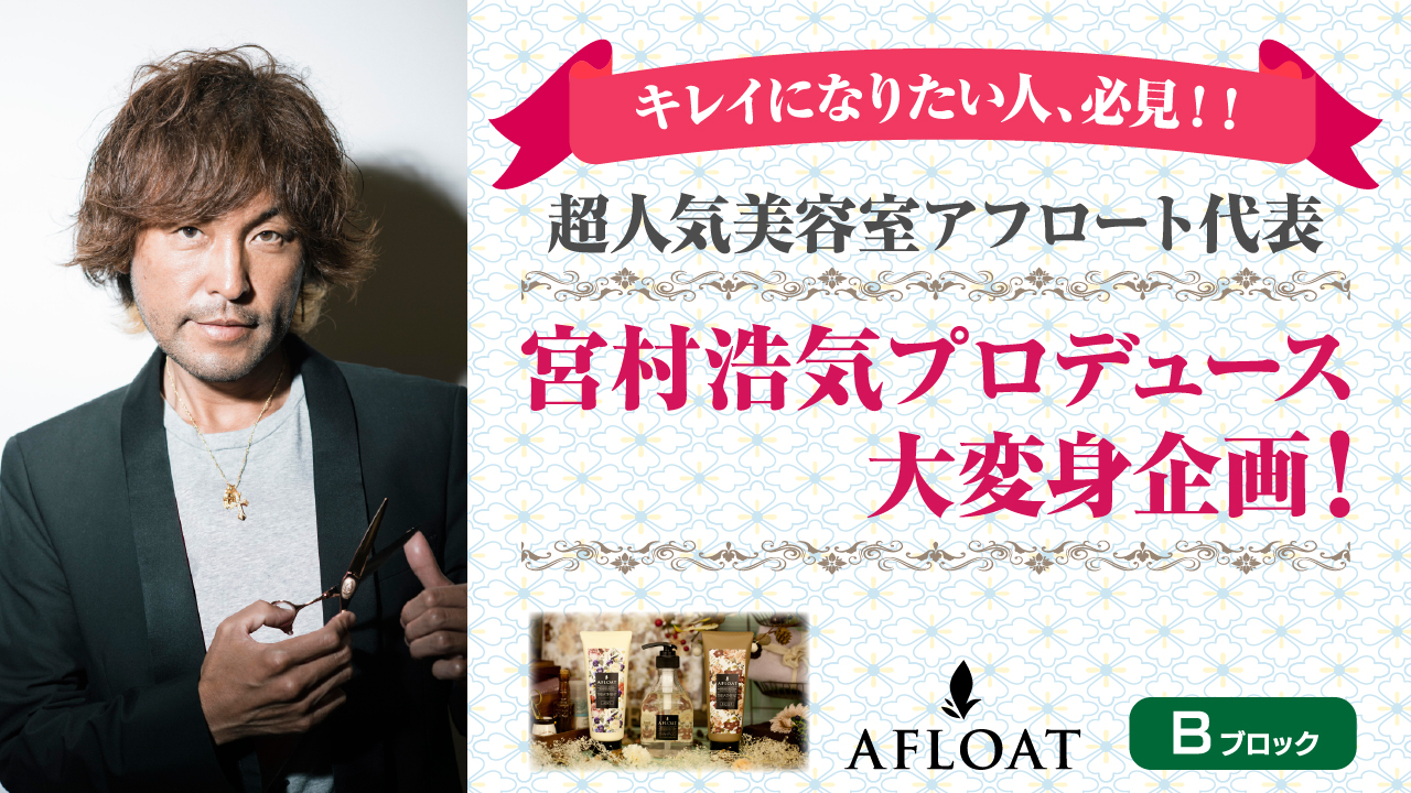 【予選B】超人気美容室AFLOAT代表、宮村浩気プロデュース 大変身企画！