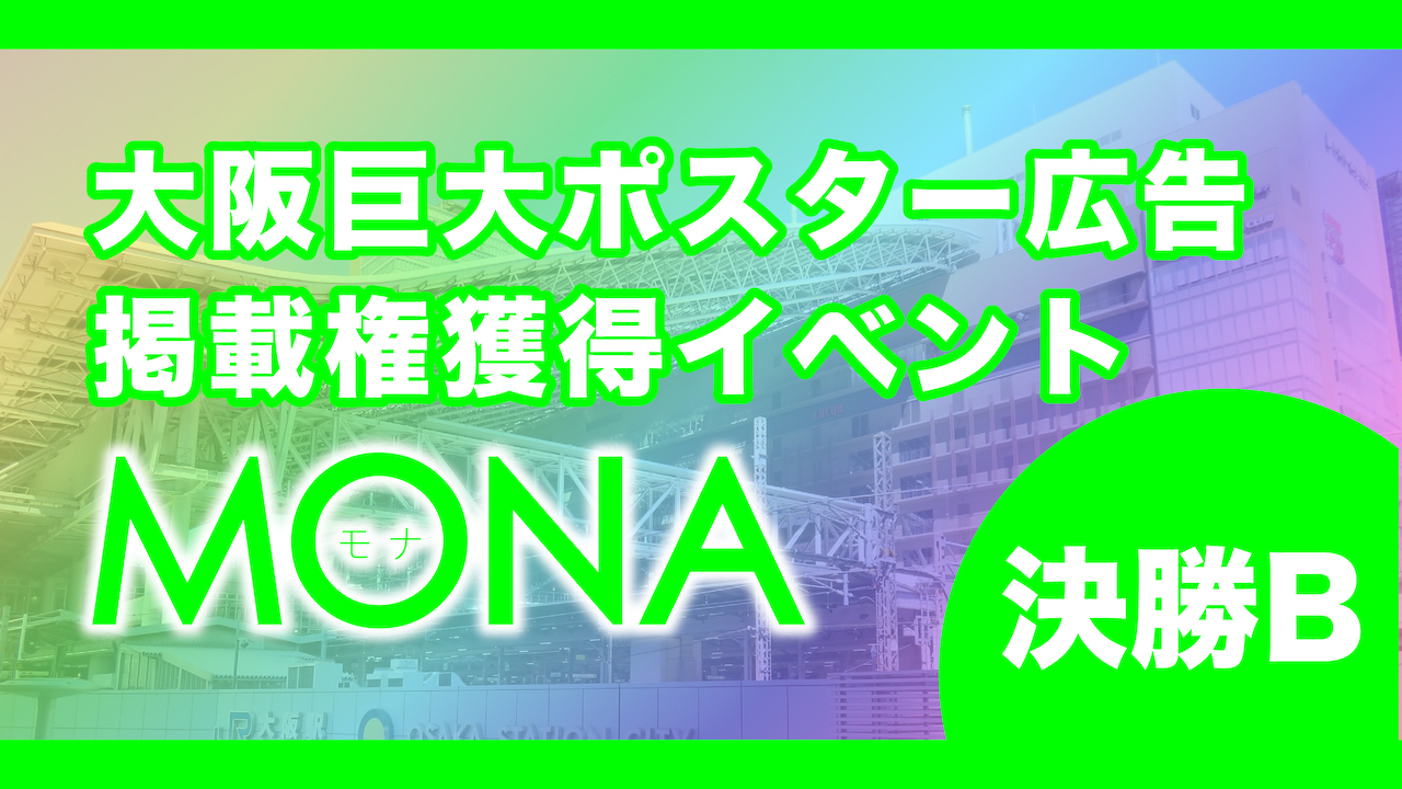 【決勝B】MONA大阪巨大ポスター広告掲載権獲得イベント!