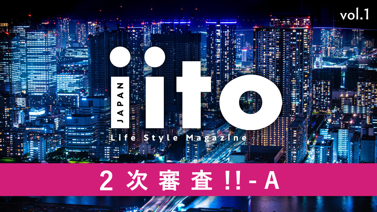 Life Style Magazine iitoJAPAN 2次審査！！ vol.1-A