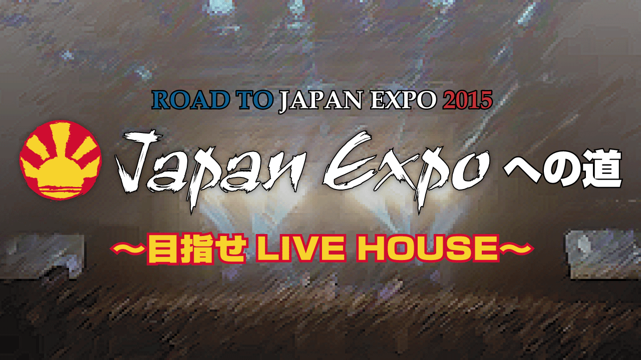 JAPAN EXPO 2015への道 〜目指せLIVE HOUSE〜