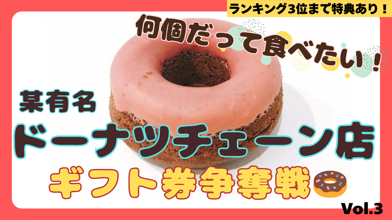 何個だって食べたい! 某有名ドーナツチェーン店ギフト券争奪戦!Vol.3