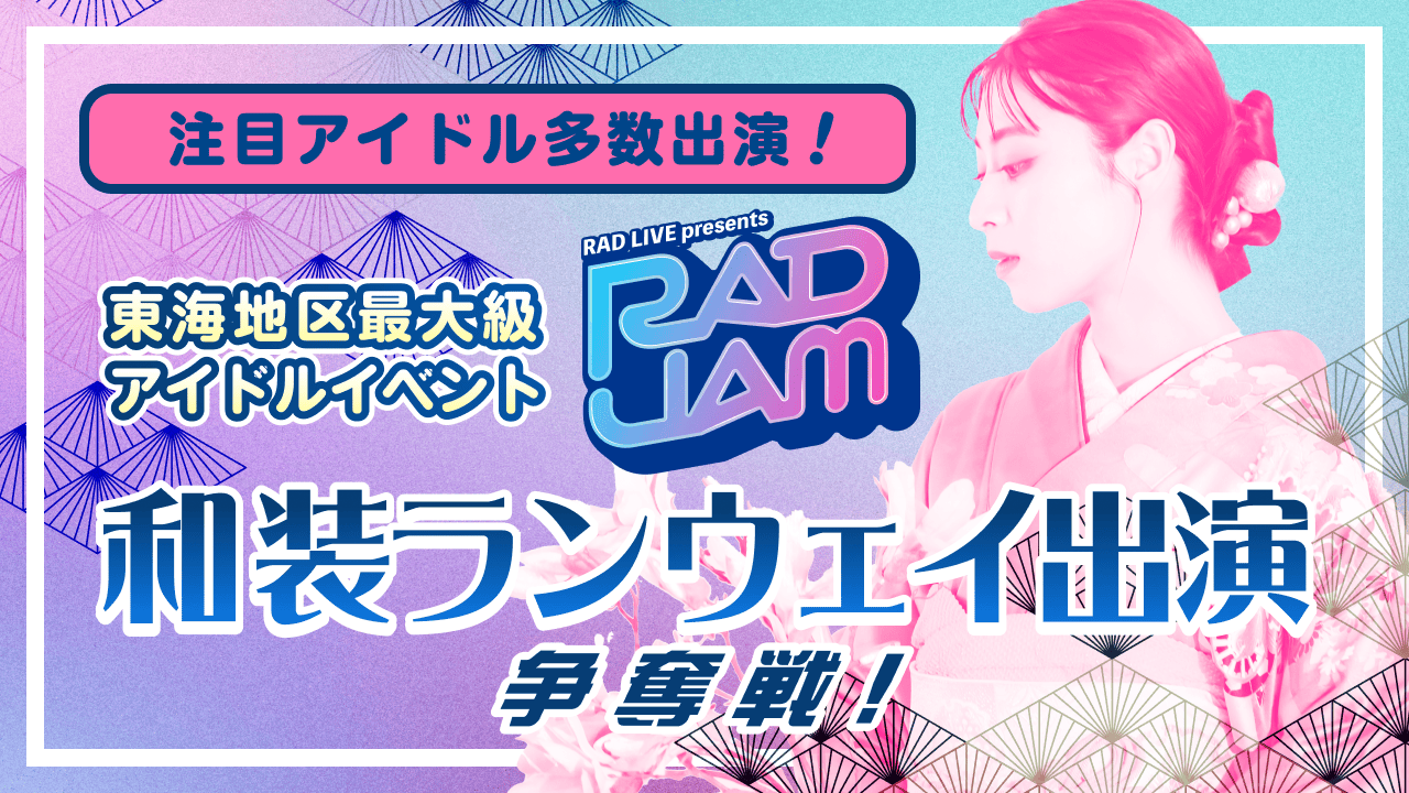 注目アイドル多数出演!『RAD JAM』和装ランウェイ出演権争奪戦!
