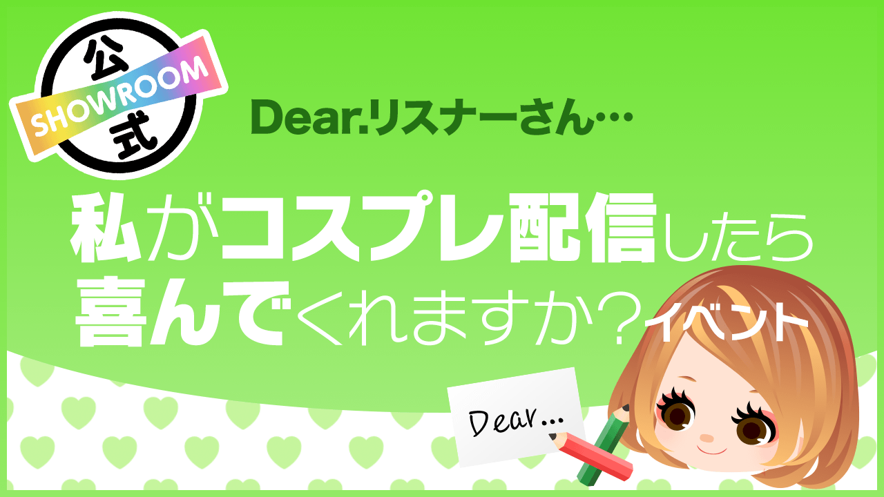 Dear リスナーさん 私がコスプレ配信したら喜んでくれますか Vol 28 Showroom ショールーム Dear リスナーさん 私がコスプレ配信したら喜んでくれますか Vol 28 Showroom ショールーム
