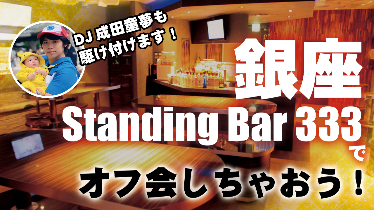 DJ成田童夢も駆け付けます！銀座『StandingBar 333』でオフ会しちゃおう！！