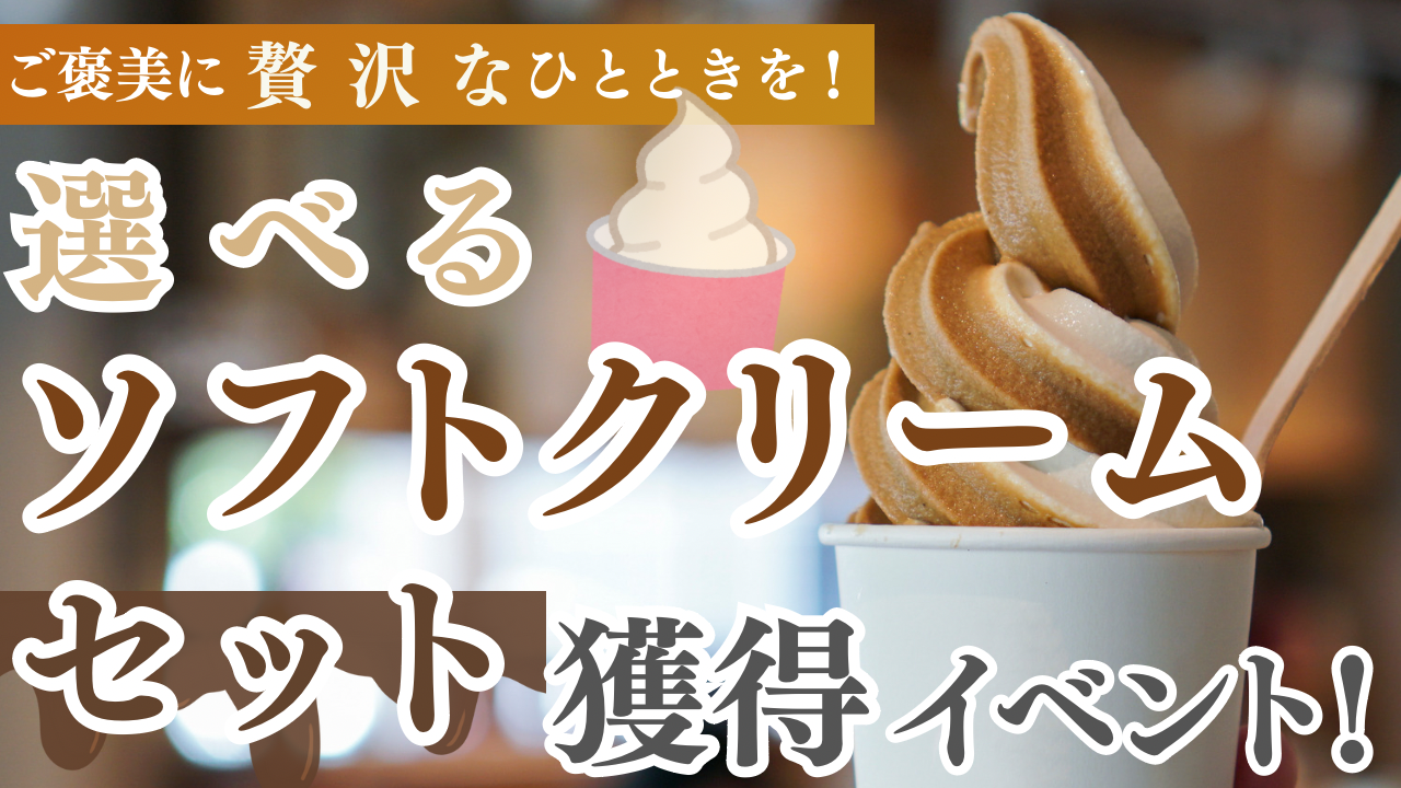 ご褒美に贅沢なひとときを!選べるソフトクリームセット獲得イベント!